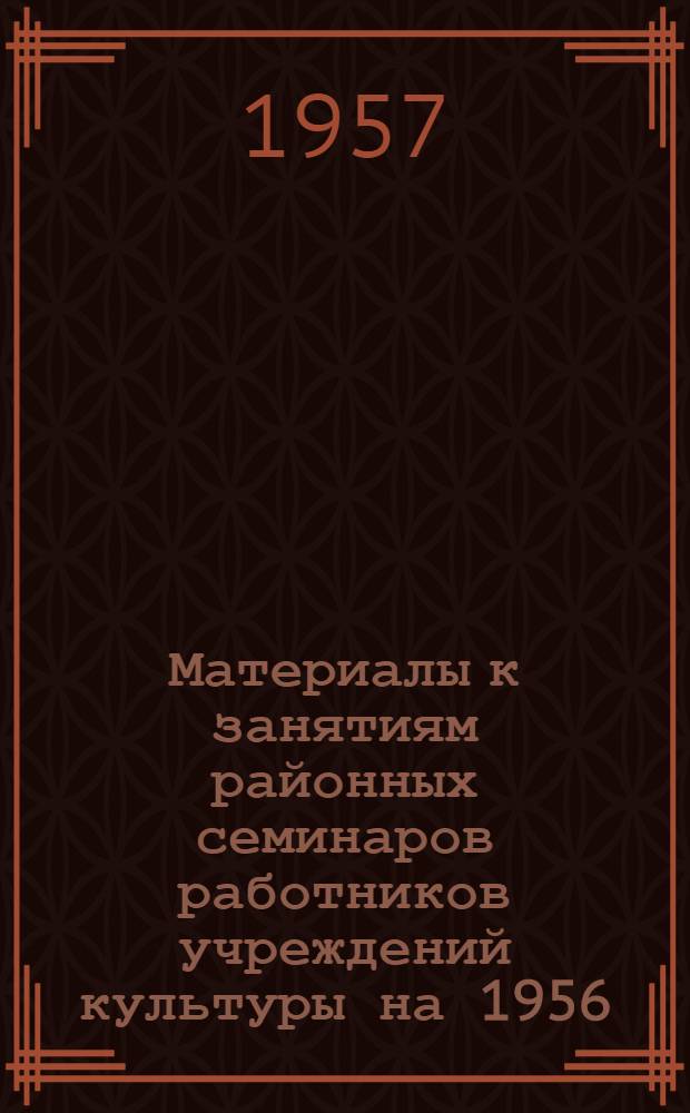 Материалы к занятиям районных семинаров работников учреждений культуры на 1956/57 учебный год : Вып. 1-. Вып. 3 : (Апрель-июль 1957 г.)