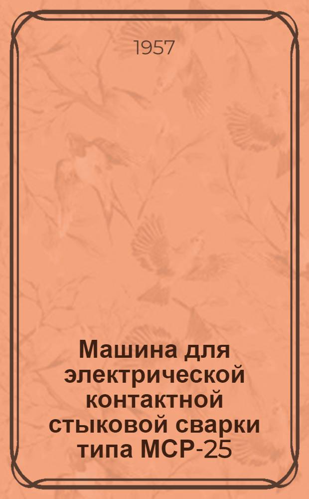 Машина для электрической контактной стыковой сварки типа МСР-25 : (Описание и инструкция по эксплуатации)