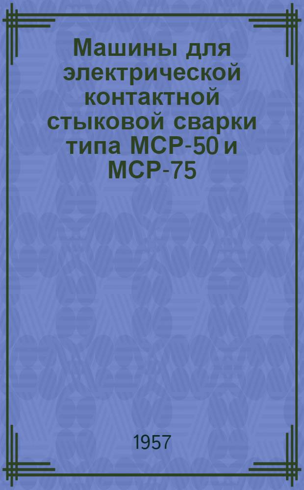 Машины для электрической контактной стыковой сварки типа МСР-50 и МСР-75 : Описание и инструкция по эксплуатации