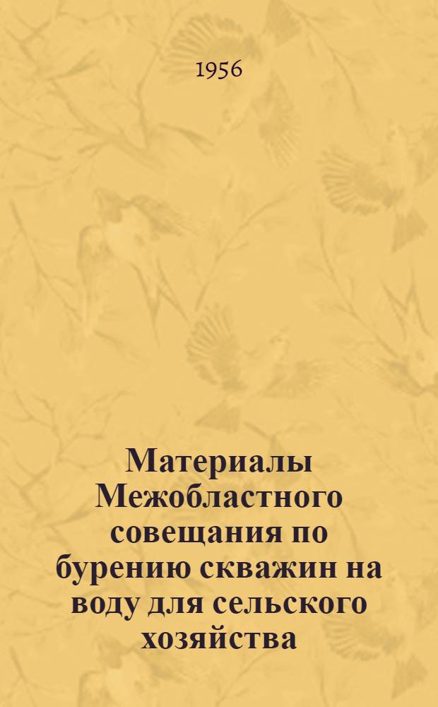 Материалы Межобластного совещания по бурению скважин на воду для сельского хозяйства. [7-9 апреля 1955 г. Вып. 1