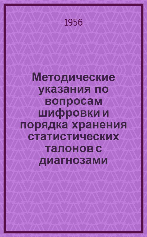 Методические указания по вопросам шифровки и порядка хранения статистических талонов с диагнозами (ф. 25-в) : (Разраб. Науч.-метод. бюро сан. статистики М-ва здравоохранения СССР)