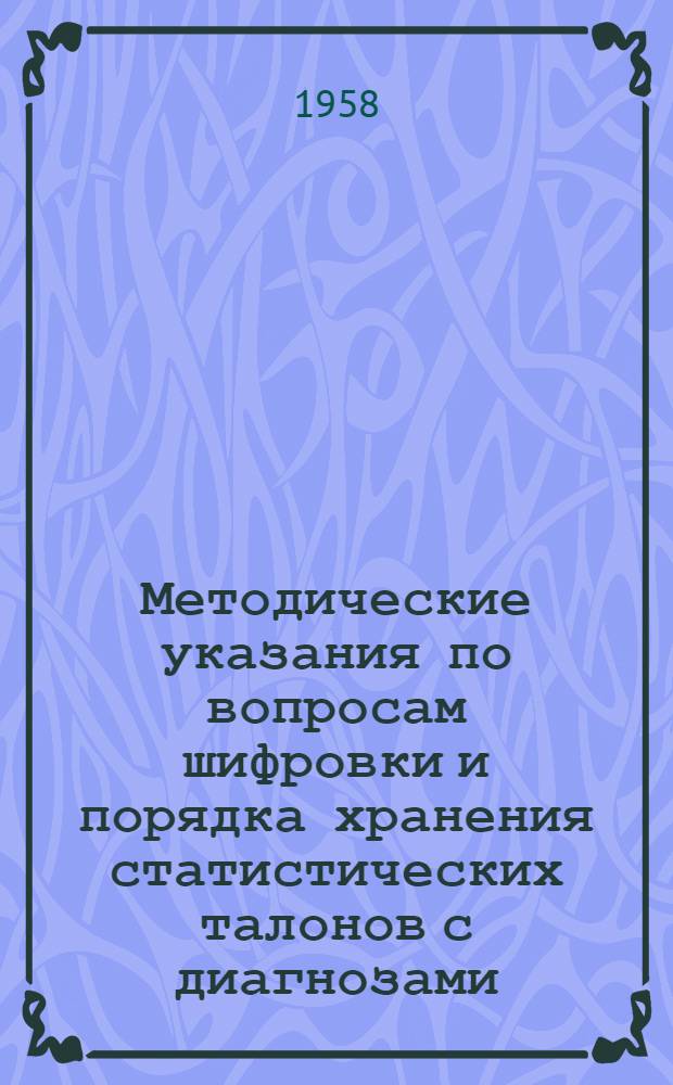 Методические указания по вопросам шифровки и порядка хранения статистических талонов с диагнозами (ф. 25-в) : (Разраб. Науч.-метод. бюро сан. статистики М-ва здравоохранения СССР)