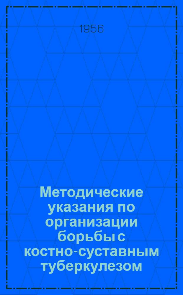 Методические указания по организации борьбы с костно-суставным туберкулезом : Утв. Гл. мед. инспекцией 16/VIII-1956 г.