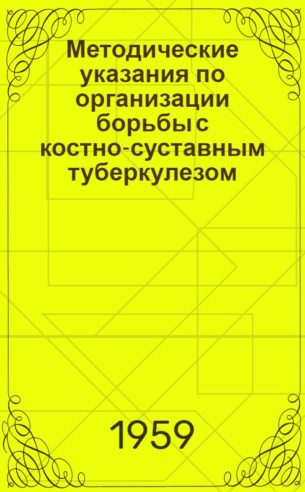 Методические указания по организации борьбы с костно-суставным туберкулезом : Утв. Гл. мед. инспекцией 16/VIII-1956 г.