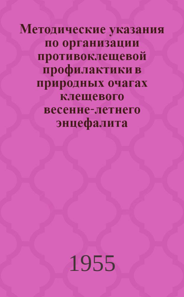 Методические указания по организации противоклещевой профилактики в природных очагах клещевого весенне-летнего энцефалита : Утв. Гл. сан.-противоэпидем. упр. 24/IV-1954 г.