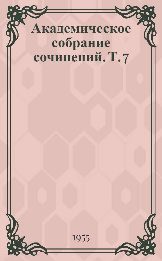 Академическое собрание сочинений. Т. 7
