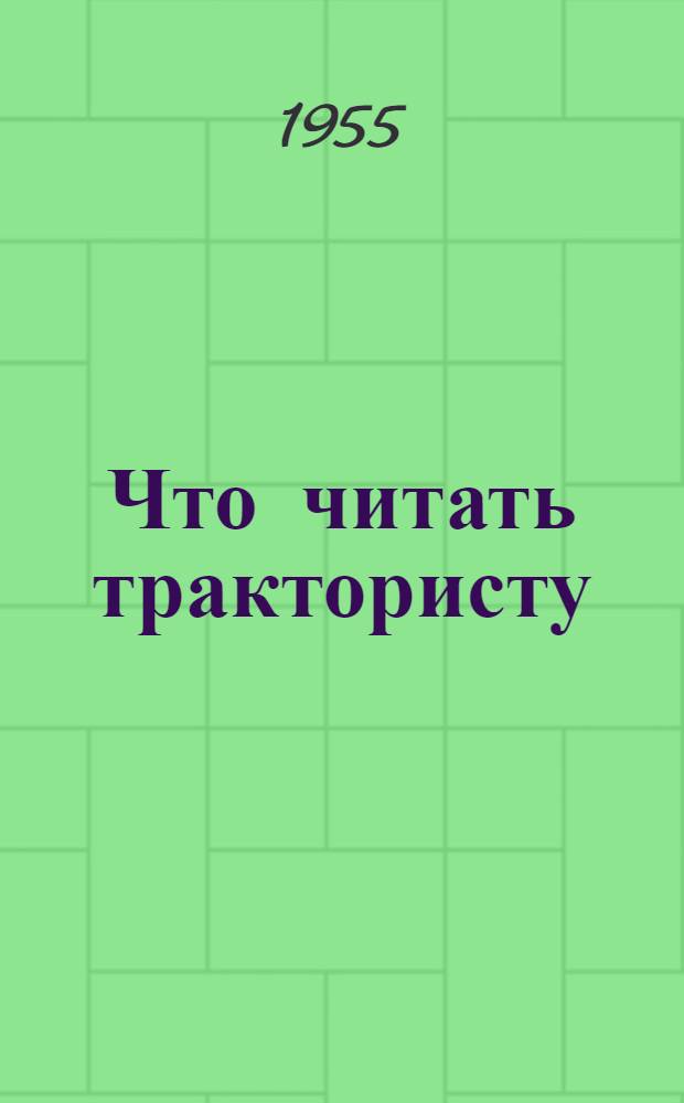 Что читать трактористу : (Аннотир. планы чтения). 1 : Руководящие материалы по сельскому хозяйству