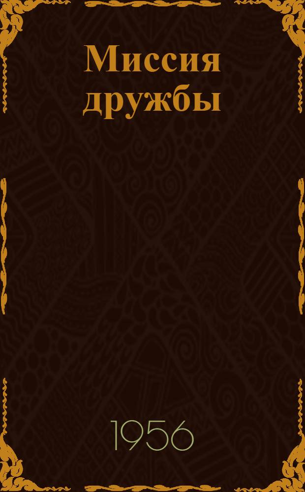 Миссия дружбы : Пребывание Н.А. Булганина и Н.С. Хрущева в Индии, Бирме, Афганистане : Вып. 1-2
