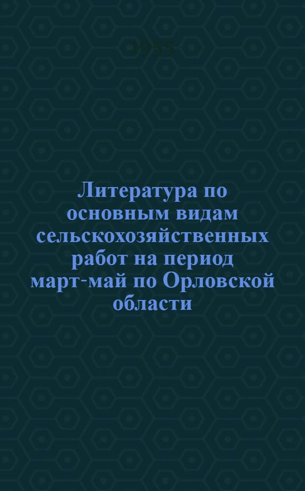 Литература по основным видам сельскохозяйственных работ на период март-май по Орловской области : Краткий рек. указатель Вып. 1-. Вып. 1