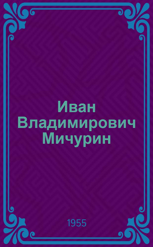 Иван Владимирович Мичурин : К 100-летию со дня рождения. (27 окт. 1855 - 27 окт. 1955) Материалы в помощь библиотекарю и памятки читателю. 2 : Развитие мичуринского учения в трудах советских ученых и передовиков сельского хозяйства