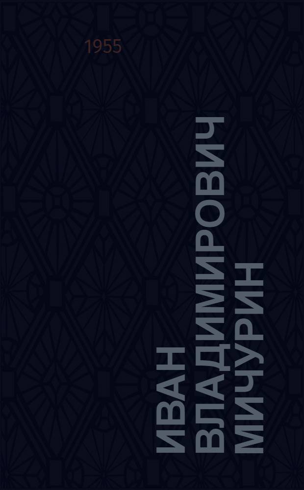 Иван Владимирович Мичурин : К 100-летию со дня рождения. (27 окт. 1855 - 27 окт. 1955) Материалы в помощь библиотекарю и памятки читателю. 5 : Материал для проведения вечера, посвященного 100-летию со дня рождения И.В. Мичурина