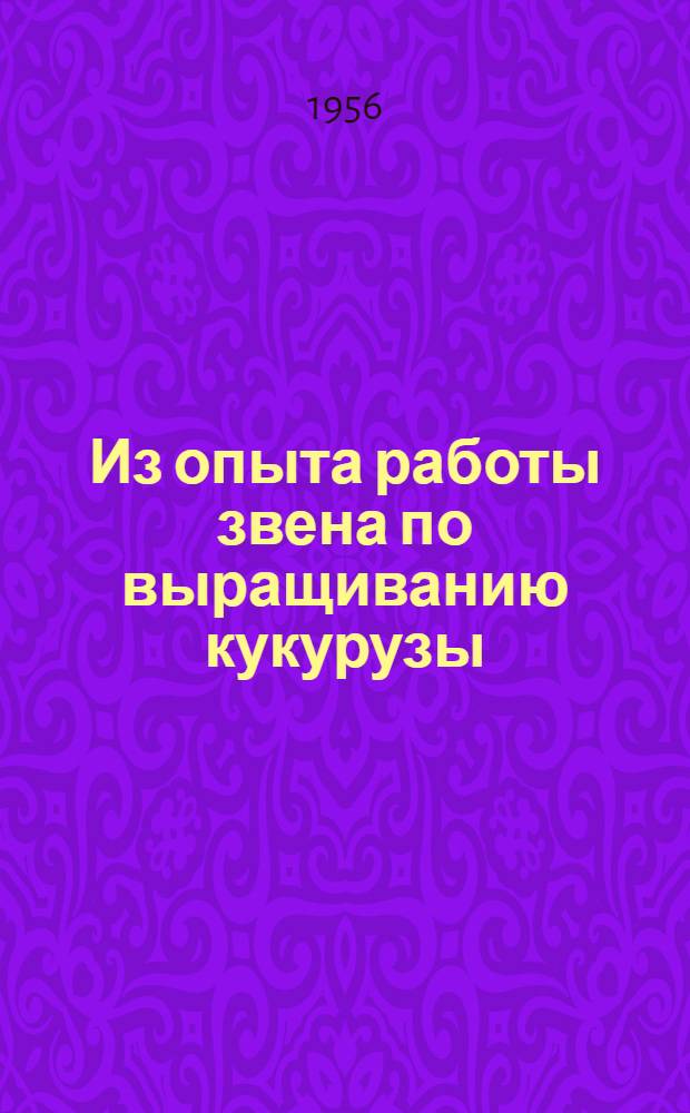 Из опыта работы звена по выращиванию кукурузы : Сельхозартель "1-е Мая" Алт. района
