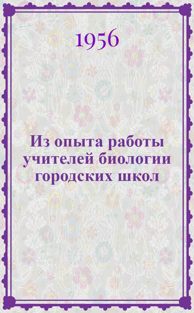 Из опыта работы учителей биологии городских школ : Сборник статей : Метод. пособие в помощь учителю биологии
