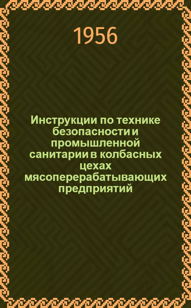 Инструкции по технике безопасности и промышленной санитарии в колбасных цехах мясоперерабатывающих предприятий : Утв. 27/I 1956 г