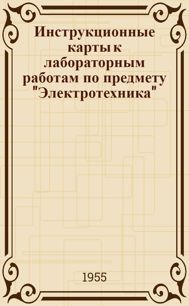 Инструкционные карты к лабораторным работам по предмету "Электротехника" : (Для техникумов ж.-д. транспорта неэлектротехн. специальностей)