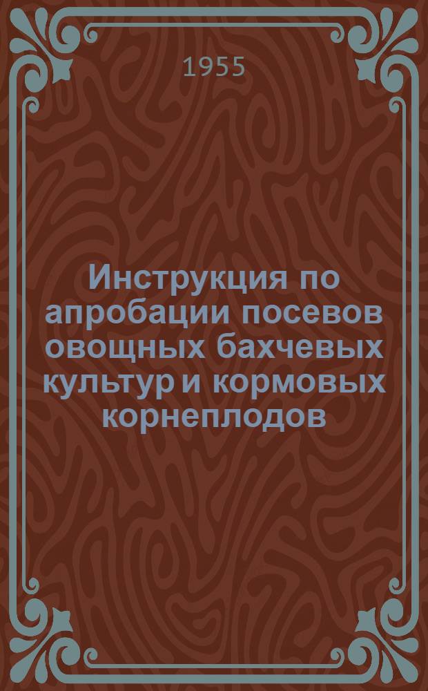 Инструкция по апробации посевов овощных бахчевых культур и кормовых корнеплодов : Утв. 2/VI 1955 г