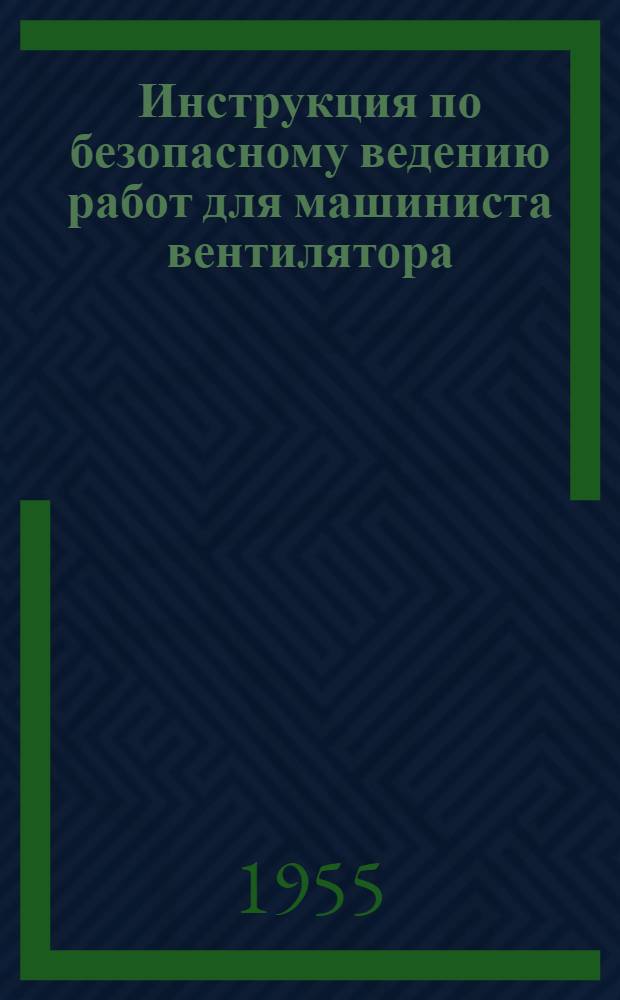 Инструкция по безопасному ведению работ для машиниста вентилятора : Утв. 30/XII 1954 г