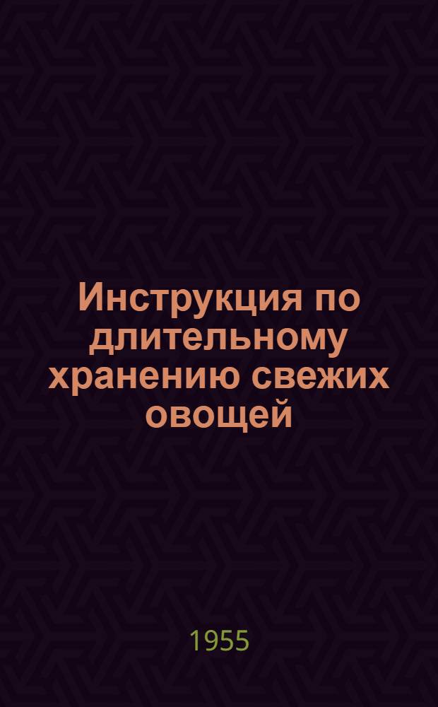 Инструкция по длительному хранению свежих овощей : Утв. 28/XII 1954 г.