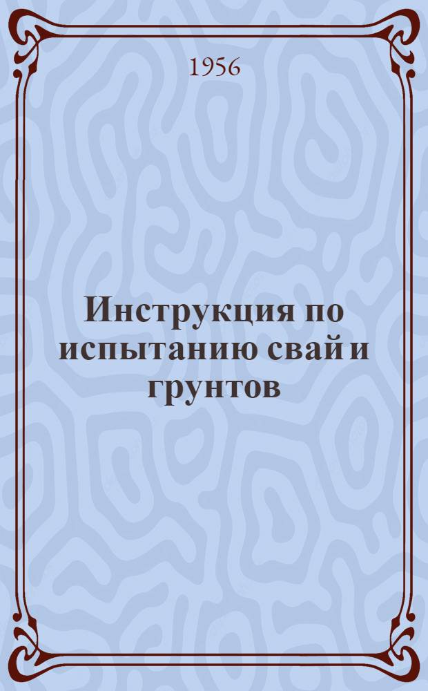 Инструкция по испытанию свай и грунтов : Утв. 3/III 1956 г