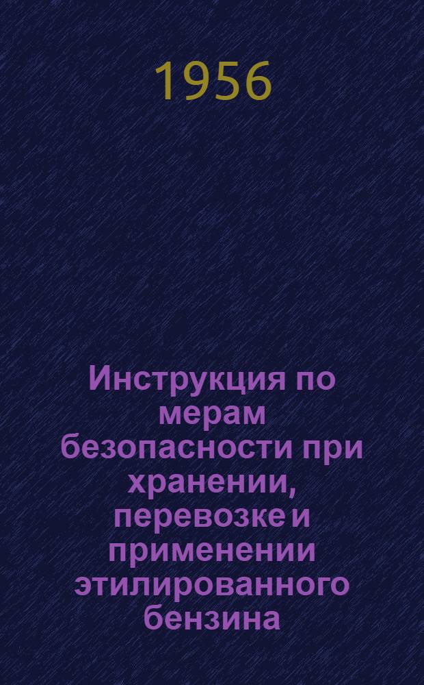 Инструкция по мерам безопасности при хранении, перевозке и применении этилированного бензина : Утв. 30/V 1956 г