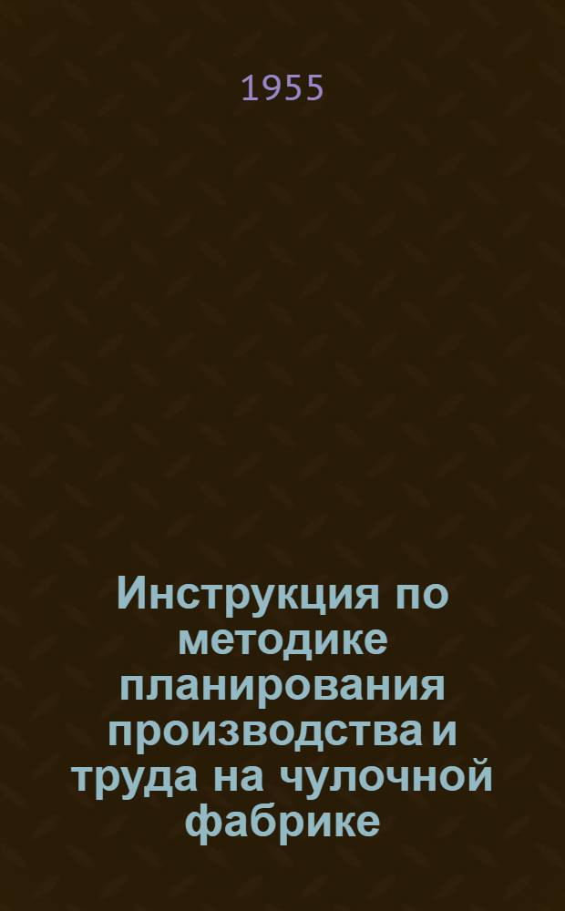 Инструкция по методике планирования производства и труда на чулочной фабрике : Утв. 10/X 1954 г