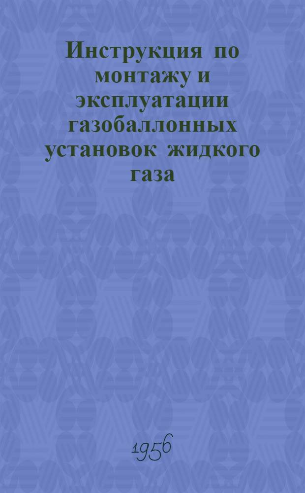 Инструкция по монтажу и эксплуатации газобаллонных установок жидкого газа : (Пропан-бутан) : Утв. 5/IX 1956 г.
