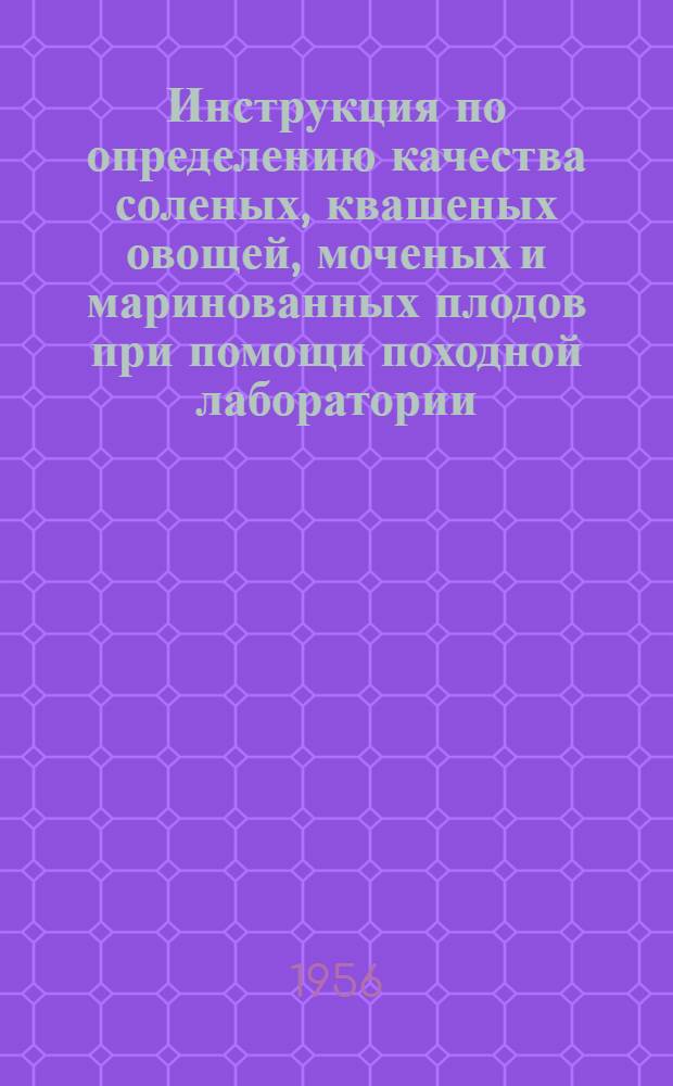 Инструкция по определению качества соленых, квашеных овощей, моченых и маринованных плодов при помощи походной лаборатории : Утв. Госинспекцией по качеству картофеля и плодоовощей 20/II 1954 г
