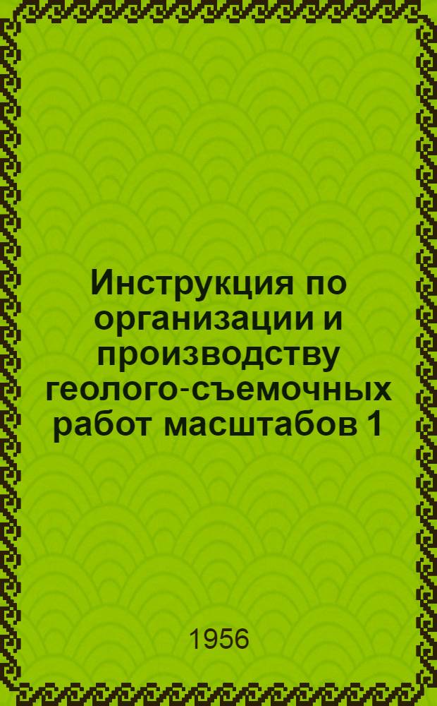 Инструкция по организации и производству геолого-съемочных работ масштабов 1:50000 и 1:25000 : Утв. 20 IX 1955 г.