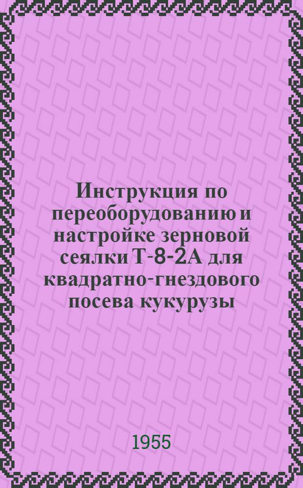 Инструкция по переоборудованию и настройке зерновой сеялки Т-8-2А для квадратно-гнездового посева кукурузы