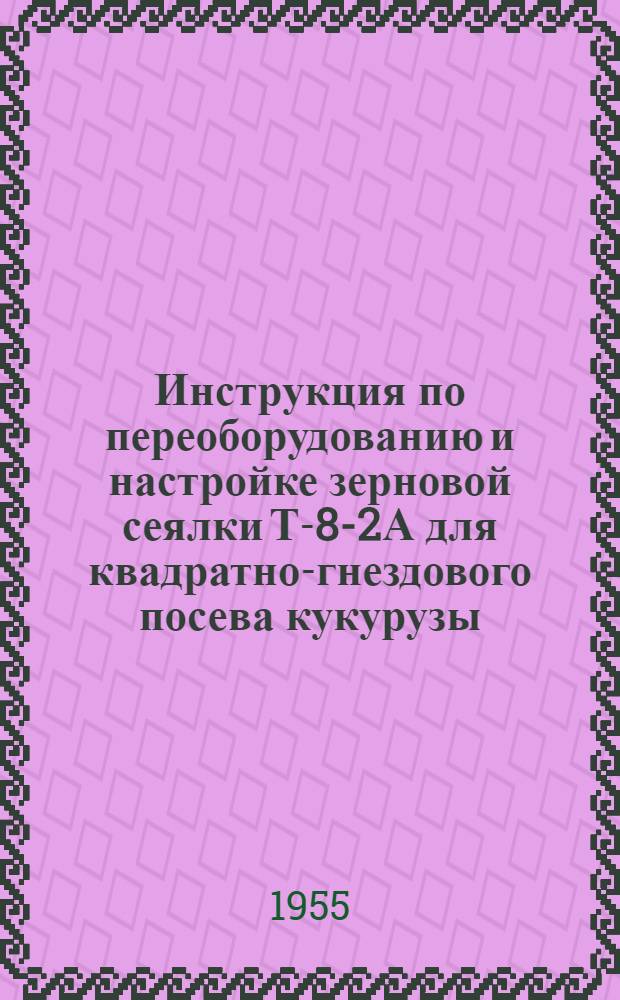 Инструкция по переоборудованию и настройке зерновой сеялки Т-8-2А для квадратно-гнездового посева кукурузы