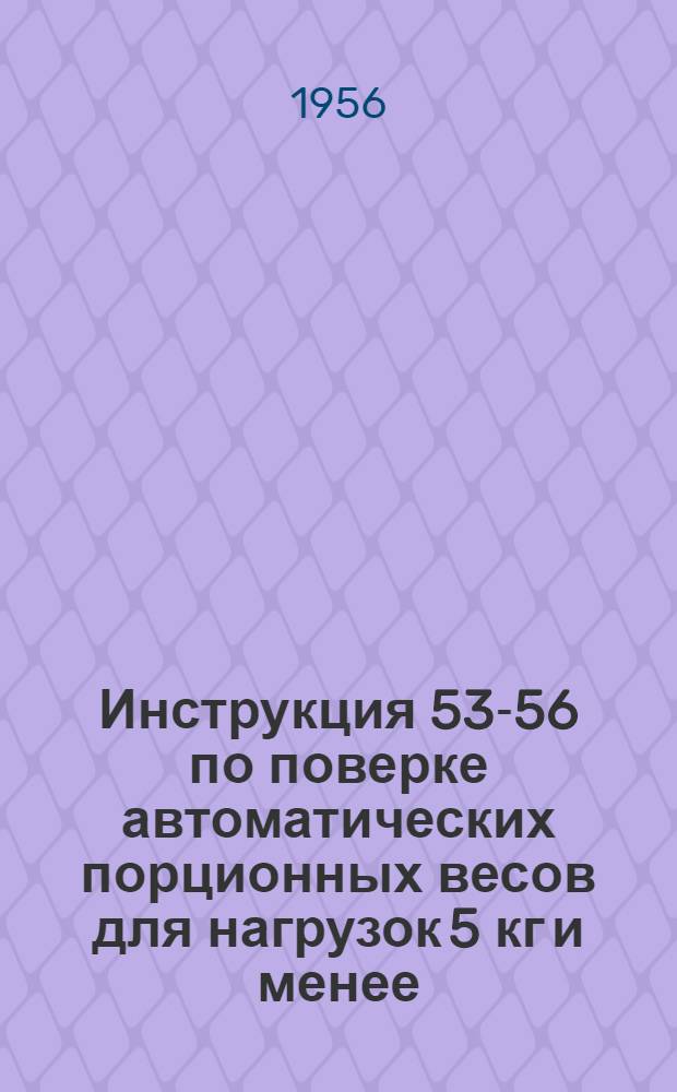 Инструкция 53-56 по поверке автоматических порционных весов для нагрузок 5 кг и менее : Утв. 3/V 1956 г.