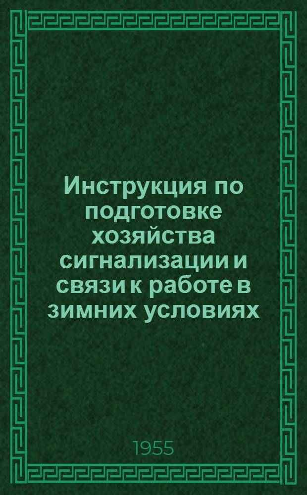 Инструкция по подготовке хозяйства сигнализации и связи к работе в зимних условиях : Утв. 2/VII 1955 г