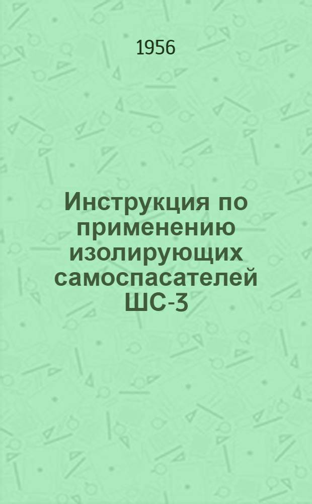 Инструкция по применению изолирующих самоспасателей ШС-3 : Утв. 16/VII 1956 г