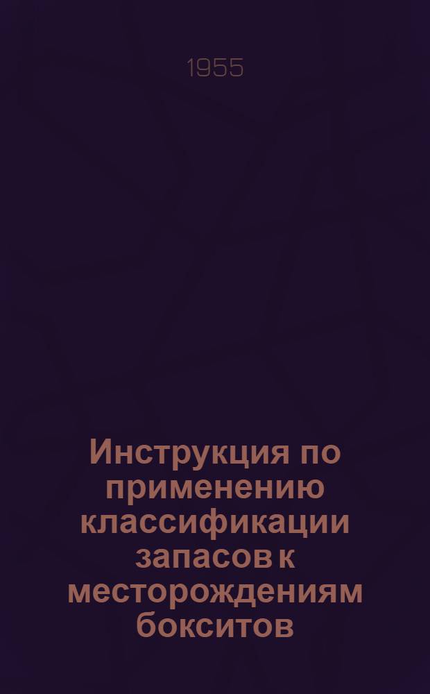 Инструкция по применению классификации запасов к месторождениям бокситов : Утв. 30/III 1955 г.