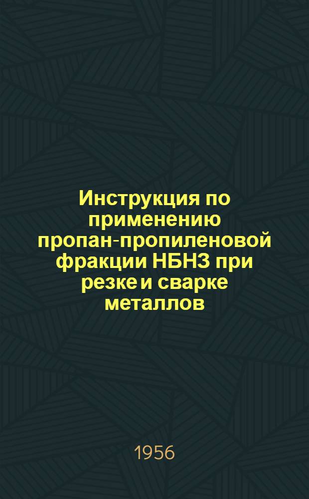 Инструкция по применению пропан-пропиленовой фракции НБНЗ при резке и сварке металлов : Утв. 30/XII 1955 г