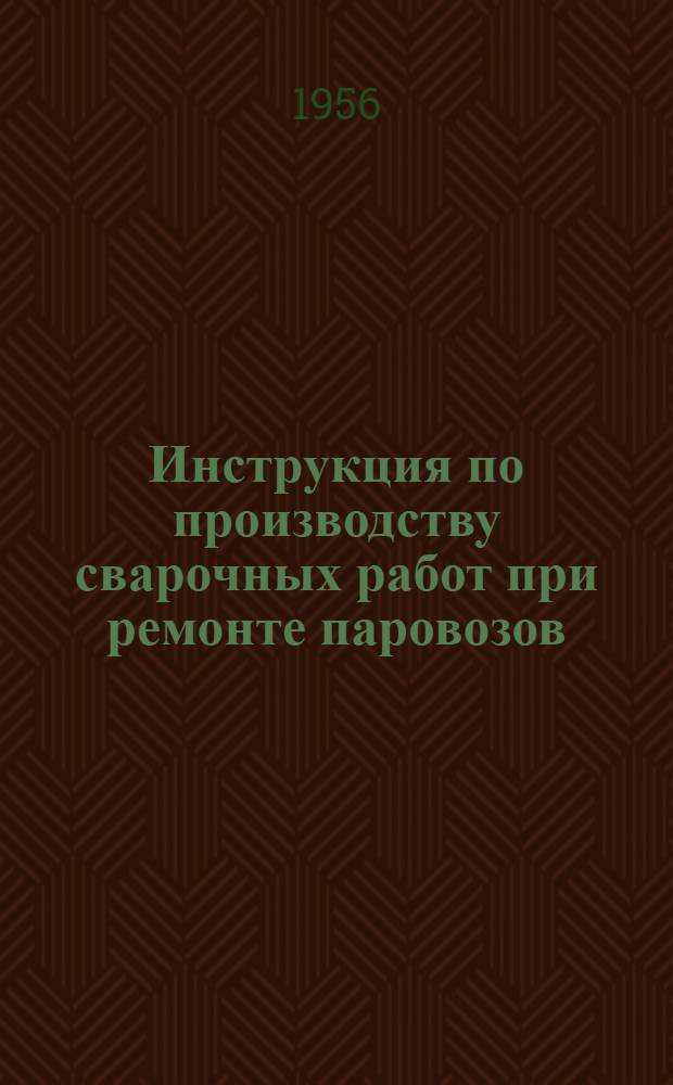 Инструкция по производству сварочных работ при ремонте паровозов : Утв. 14/IV 1955 г