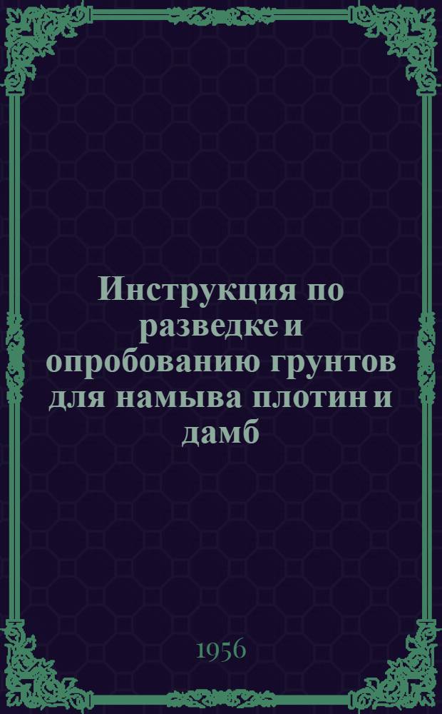 Инструкция по разведке и опробованию грунтов для намыва плотин и дамб : Утв. 23/IX 1955 г