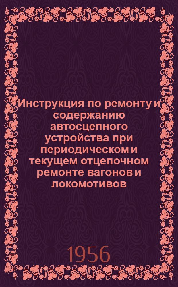 Инструкция по ремонту и содержанию автосцепного устройства при периодическом и текущем отцепочном ремонте вагонов и локомотивов : (Взамен инструкции по ремонту и содержанию автосцепного устройства вагонов № ЦВ/1501)