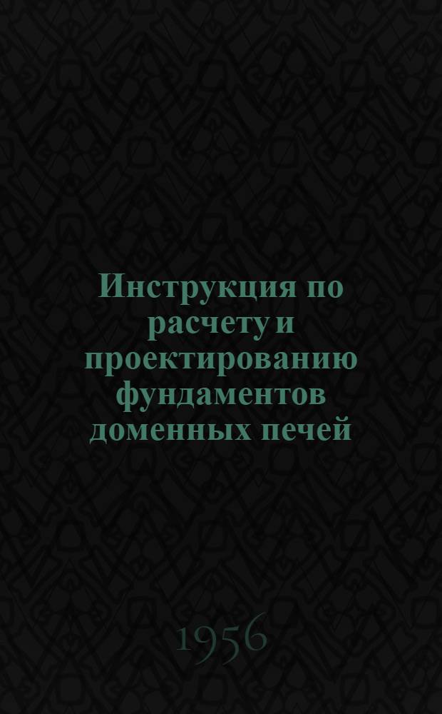 Инструкция по расчету и проектированию фундаментов доменных печей : (И 201-55/МСП МХП)