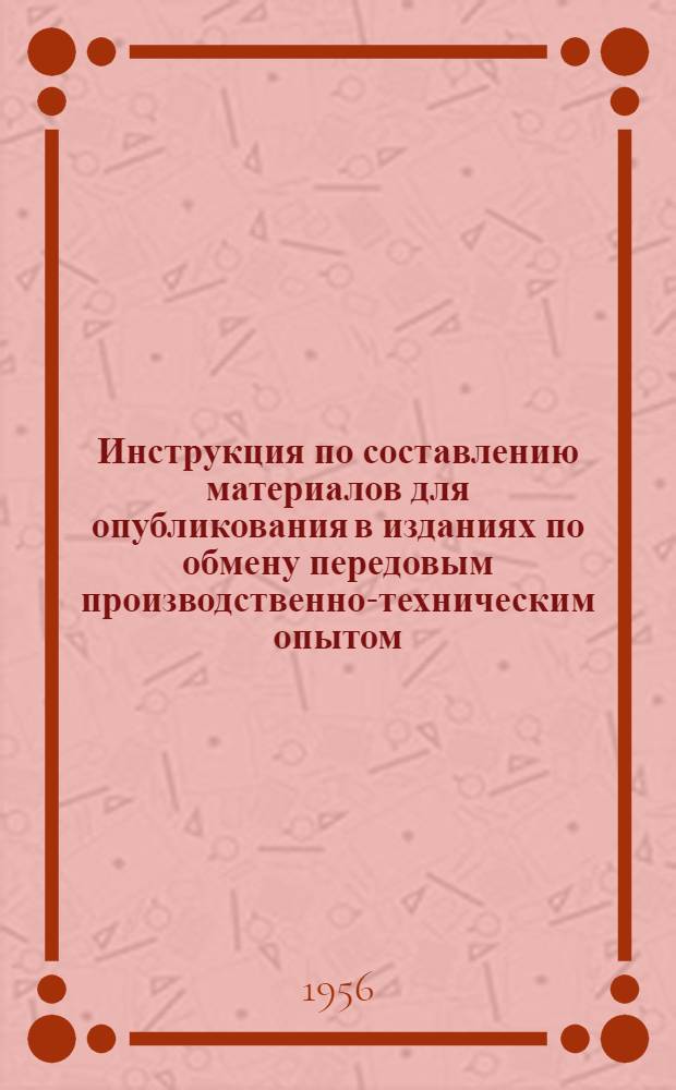 Инструкция по составлению материалов для опубликования в изданиях по обмену передовым производственно-техническим опытом : Утв. 6/XII 1955 г