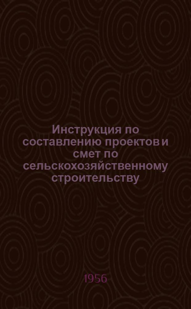 Инструкция по составлению проектов и смет по сельскохозяйственному строительству : Утв. 22/V 1956 г