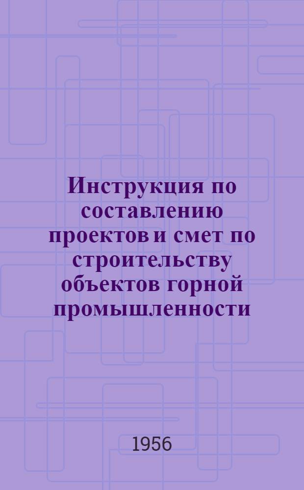 Инструкция по составлению проектов и смет по строительству объектов горной промышленности (И 107-56)