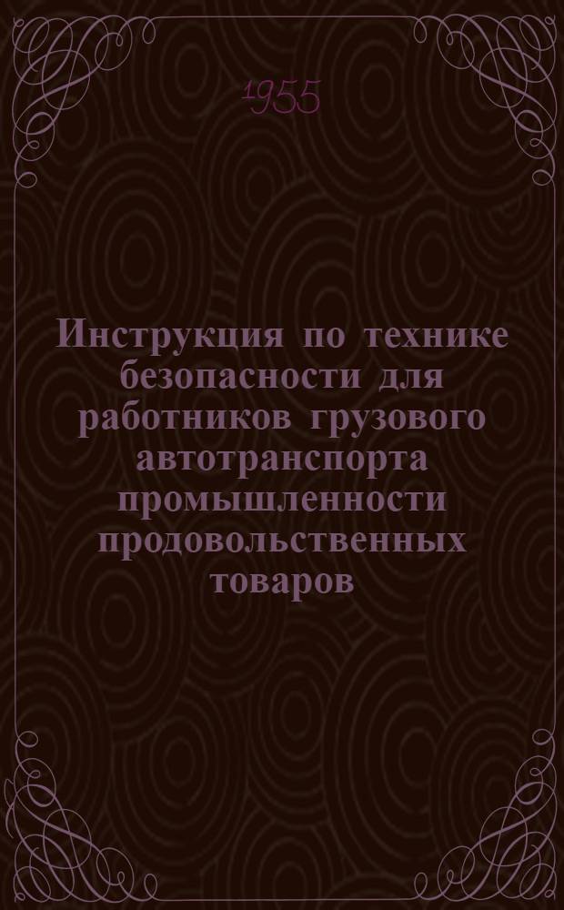 Инструкция по технике безопасности для работников грузового автотранспорта промышленности продовольственных товаров : Утв. 6/VI 1955 г