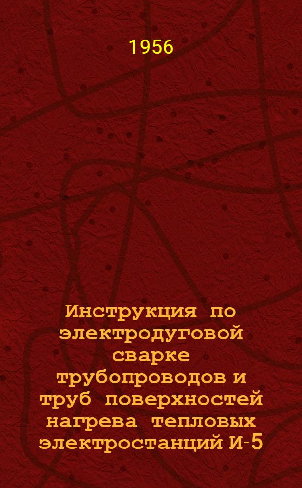Инструкция по электродуговой сварке трубопроводов и труб поверхностей нагрева тепловых электростанций И-5-55