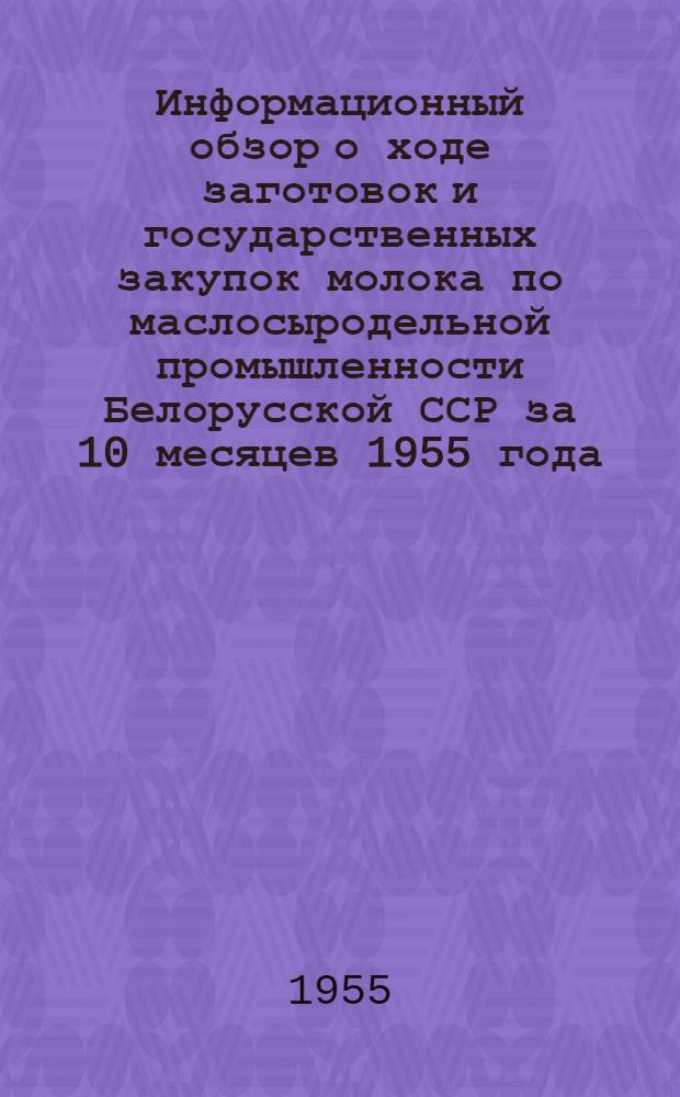Информационный обзор о ходе заготовок и государственных закупок молока по маслосыродельной промышленности Белорусской ССР за 10 месяцев 1955 года : Сборник материалов