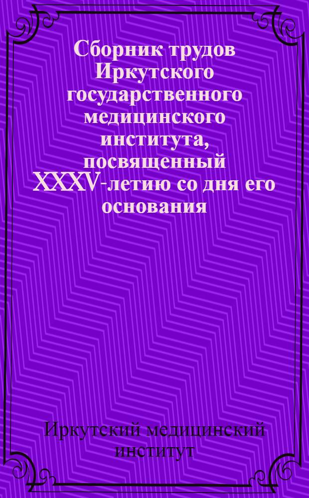 Сборник трудов Иркутского государственного медицинского института, посвященный XXXV-летию со дня его основания