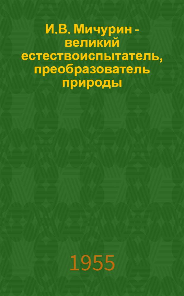 И.В. Мичурин - великий естествоиспытатель, преобразователь природы : К столетию со дня рождения