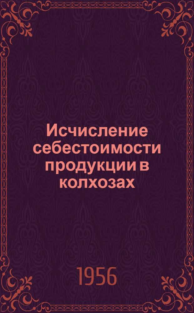 Исчисление себестоимости продукции в колхозах : Основные положения и метод. указания