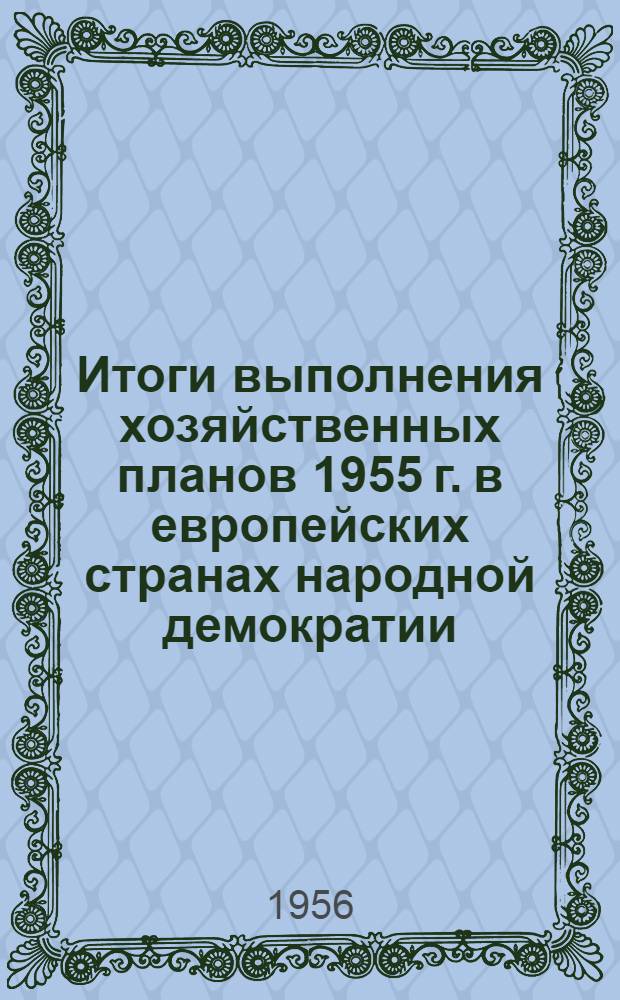 Итоги выполнения хозяйственных планов 1955 г. в европейских странах народной демократии : Сборник материалов