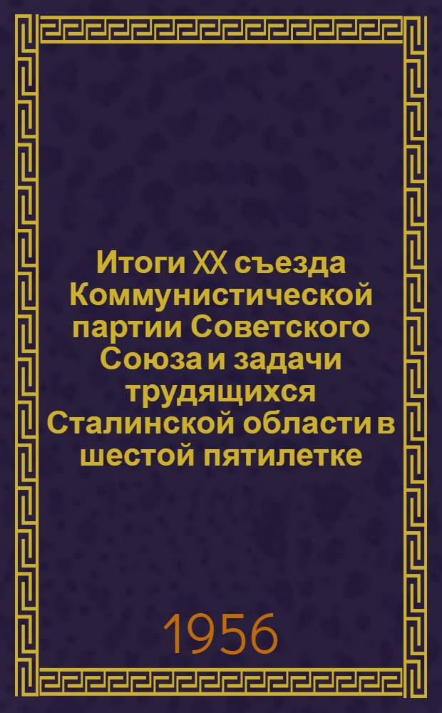 Итоги XX съезда Коммунистической партии Советского Союза и задачи трудящихся Сталинской области в шестой пятилетке : (Материалы для доклада)